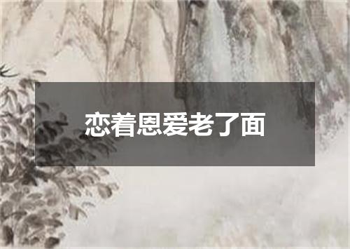 恋着恩爱老了面