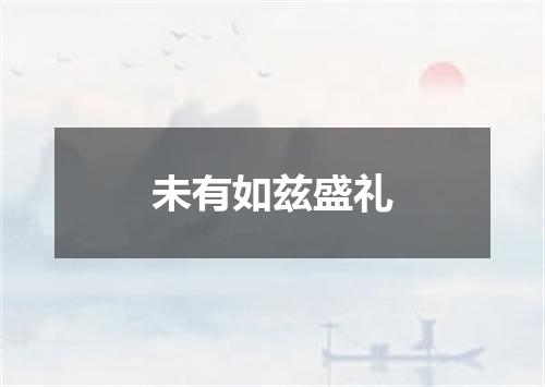 未有如兹盛礼