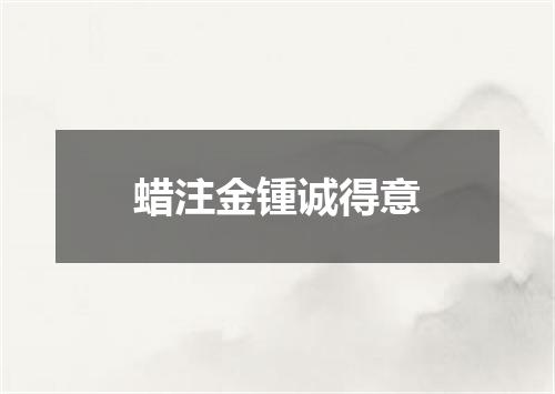 蜡注金锺诚得意