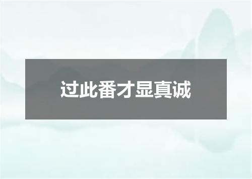 过此番才显真诚