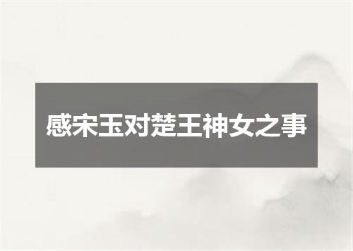 感宋玉对楚王神女之事