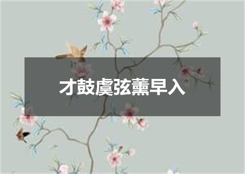才鼓虞弦薰早入