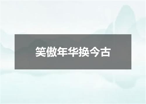 笑傲年华换今古