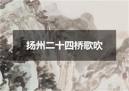 扬州二十四桥歌吹