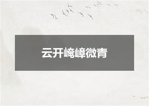 云开崦嶂微青