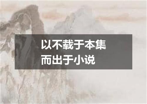 以不载于本集而出于小说