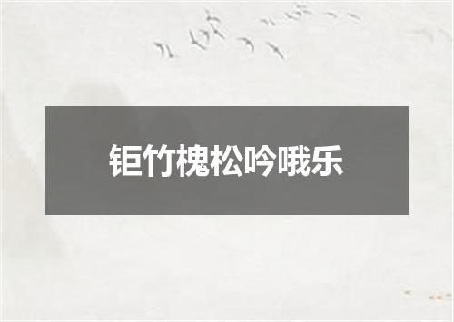 钜竹槐松吟哦乐