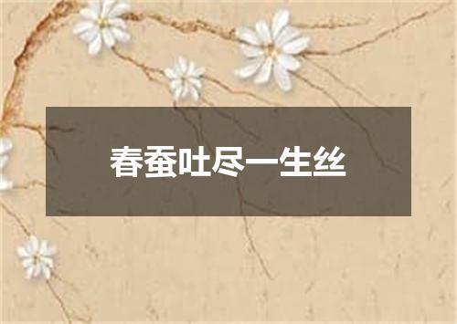 春蚕吐尽一生丝