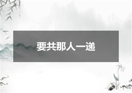 要共那人一递