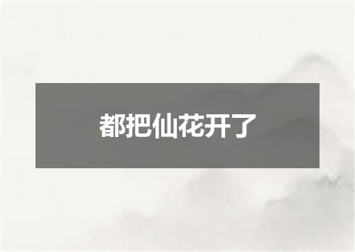 都把仙花开了