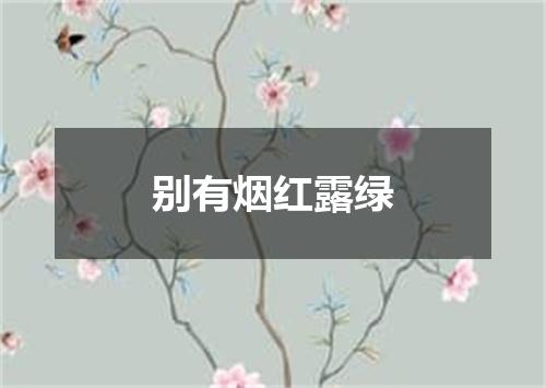 别有烟红露绿