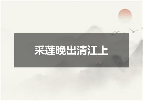 采莲晚出清江上