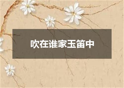 吹在谁家玉笛中