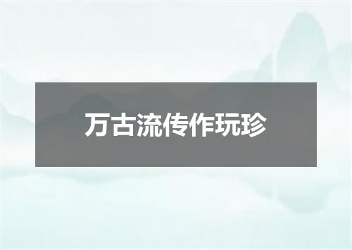 万古流传作玩珍