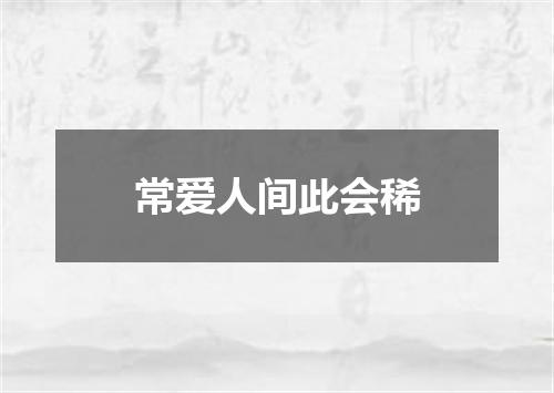 常爱人间此会稀