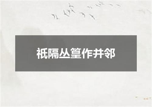 祇隔丛篁作并邻