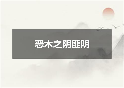恶木之阴匪阴