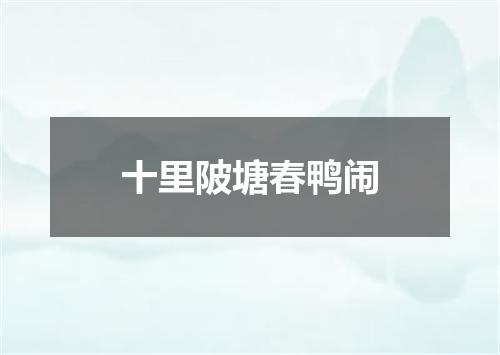 十里陂塘春鸭闹