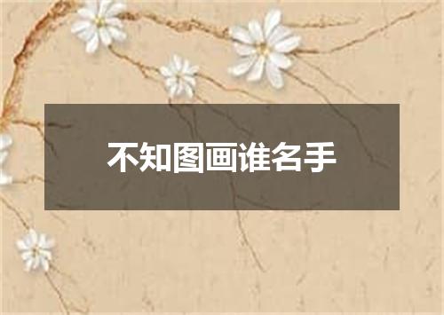 不知图画谁名手