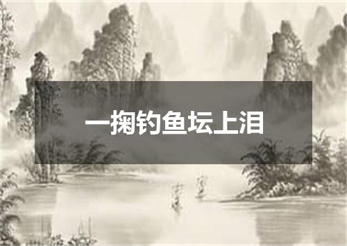一掬钓鱼坛上泪