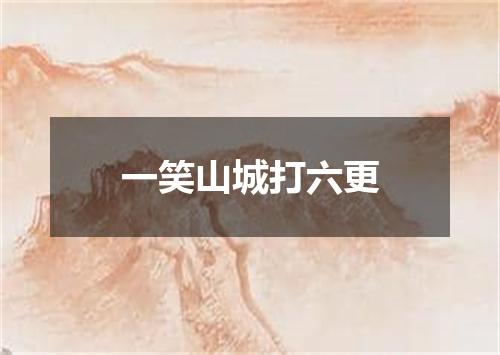 一笑山城打六更