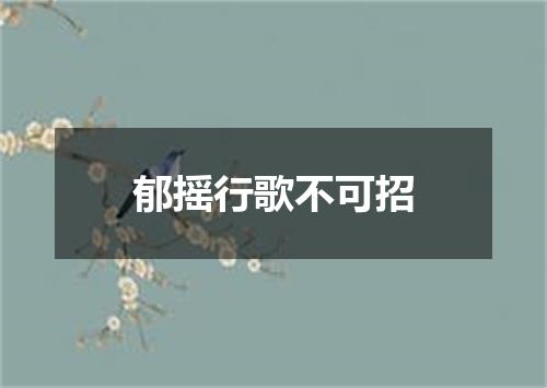 郁摇行歌不可招