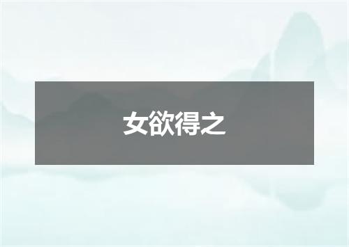 女欲得之