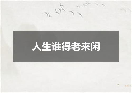 人生谁得老来闲