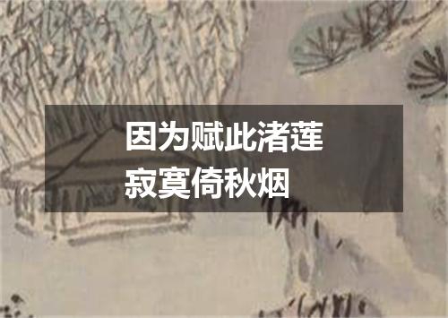 因为赋此渚莲寂寞倚秋烟