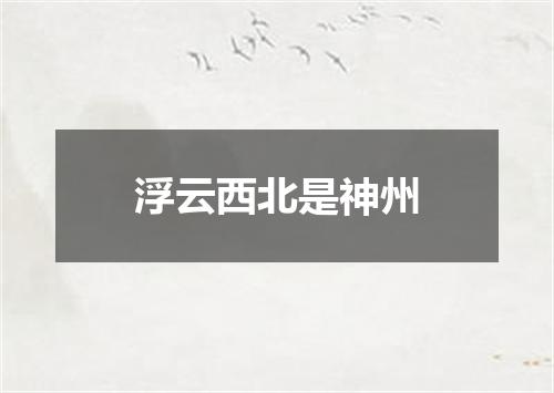 浮云西北是神州