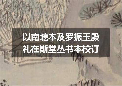 以南塘本及罗振玉殷礼在斯堂丛书本校订