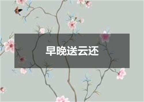 早晚送云还