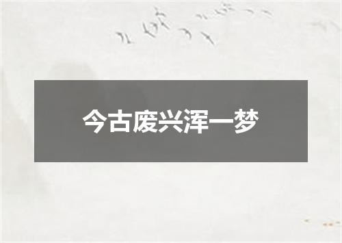 今古废兴浑一梦