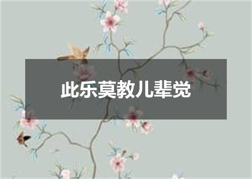 此乐莫教儿辈觉