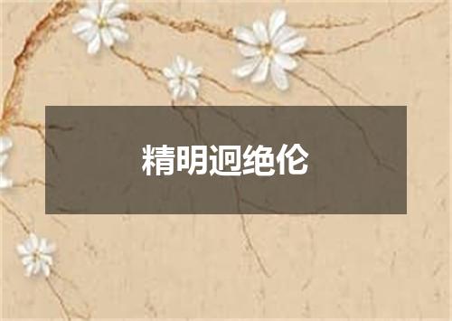 精明迥绝伦