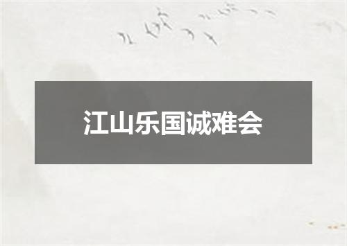 江山乐国诚难会
