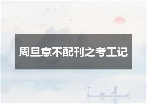 周旦意不配刊之考工记
