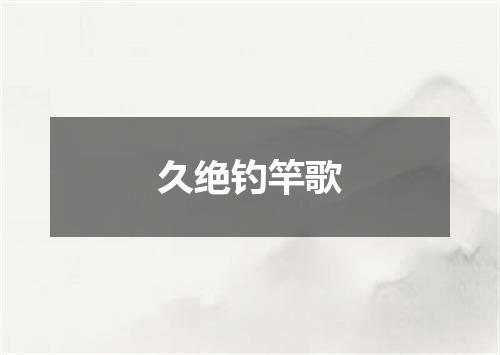 久绝钓竿歌