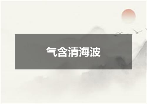 气含清海波