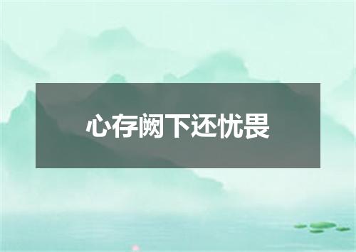 心存阙下还忧畏