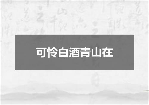 可怜白酒青山在