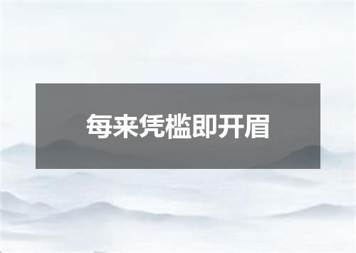 每来凭槛即开眉