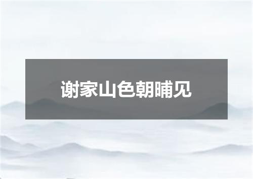 谢家山色朝晡见