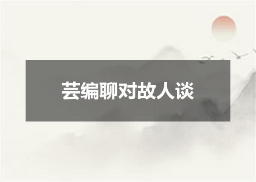 芸编聊对故人谈