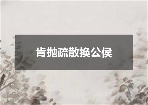 肯抛疏散换公侯