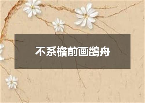 不系檐前画鷁舟