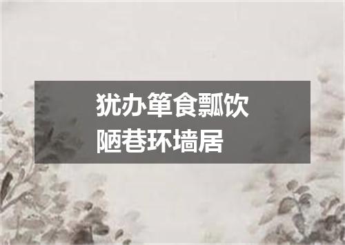 犹办箪食瓢饮陋巷环墙居