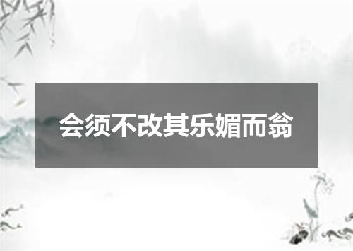 会须不改其乐媚而翁