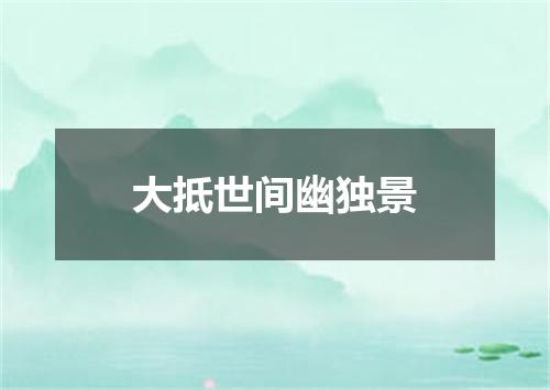 大抵世间幽独景