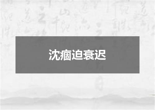 沈痼迫衰迟